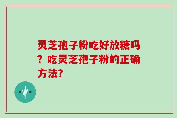 灵芝孢子粉吃好放糖吗？吃灵芝孢子粉的正确方法？