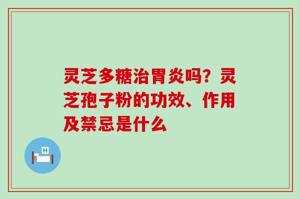 灵芝多糖吗？灵芝孢子粉的功效、作用及禁忌是什么