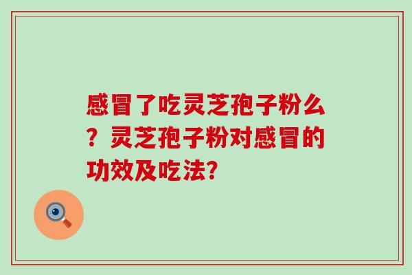 了吃灵芝孢子粉么？灵芝孢子粉对的功效及吃法？