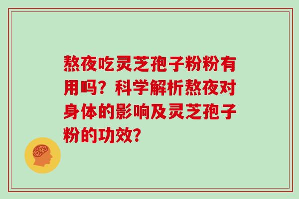 熬夜吃灵芝孢子粉粉有用吗？科学解析熬夜对身体的影响及灵芝孢子粉的功效？