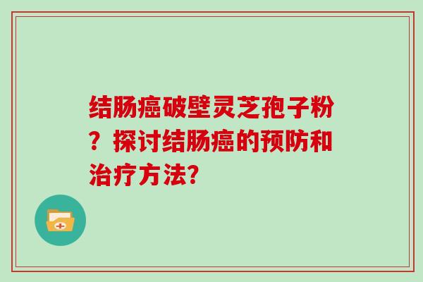 结肠破壁灵芝孢子粉？探讨结肠的和方法？