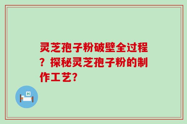 灵芝孢子粉破壁全过程？探秘灵芝孢子粉的制作工艺？