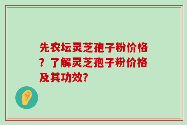 先农坛灵芝孢子粉价格？了解灵芝孢子粉价格及其功效？