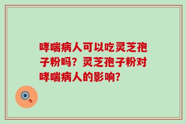 人可以吃灵芝孢子粉吗？灵芝孢子粉对人的影响？