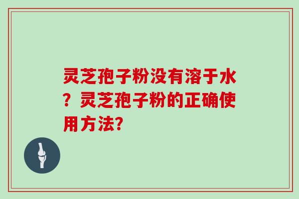 灵芝孢子粉没有溶于水？灵芝孢子粉的正确使用方法？