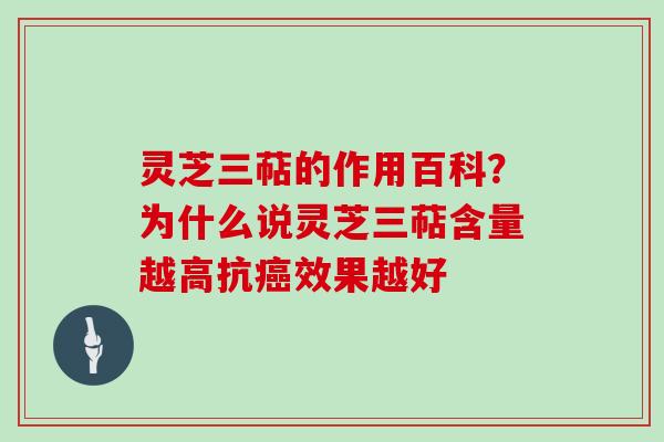 灵芝三萜的作用百科？为什么说灵芝三萜含量越高抗效果越好