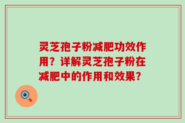 灵芝孢子粉功效作用？详解灵芝孢子粉在中的作用和效果？