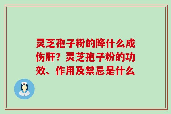 灵芝孢子粉的降什么成伤？灵芝孢子粉的功效、作用及禁忌是什么