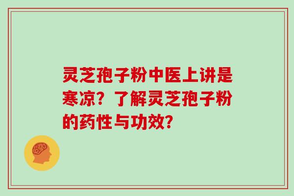 灵芝孢子粉中医上讲是寒凉？了解灵芝孢子粉的与功效？