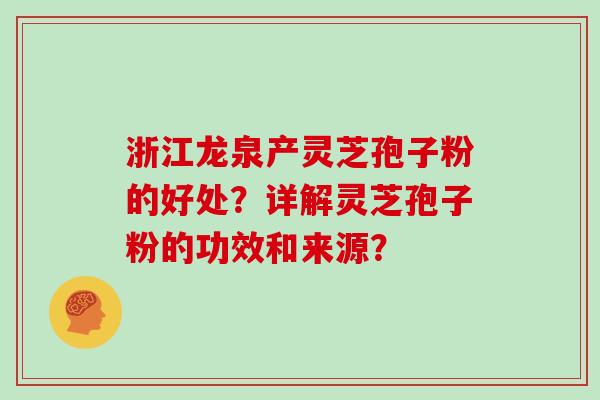 浙江龙泉产灵芝孢子粉的好处？详解灵芝孢子粉的功效和来源？