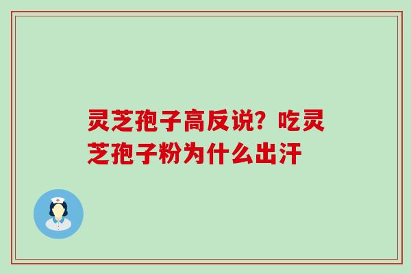 灵芝孢子高反说？吃灵芝孢子粉为什么出汗