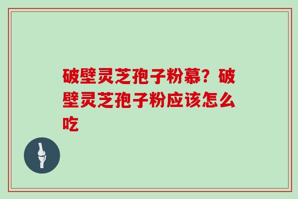 破壁灵芝孢子粉慕？破壁灵芝孢子粉应该怎么吃