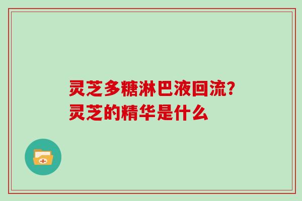 灵芝多糖淋巴液回流？灵芝的精华是什么