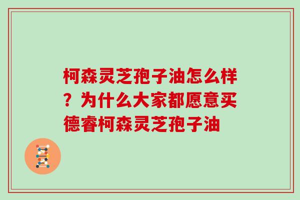 柯森灵芝孢子油怎么样？为什么大家都愿意买德睿柯森灵芝孢子油