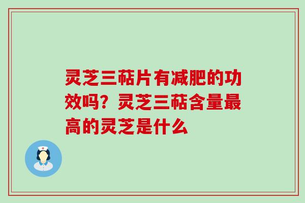 灵芝三萜片有的功效吗？灵芝三萜含量高的灵芝是什么