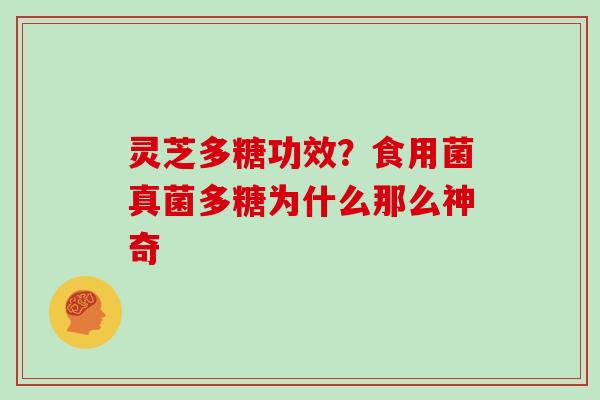 灵芝多糖功效？食用菌真菌多糖为什么那么神奇