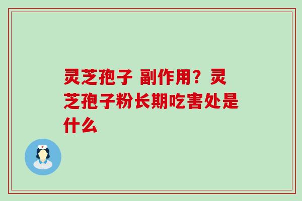 灵芝孢子 副作用？灵芝孢子粉长期吃害处是什么