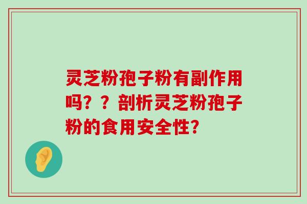 灵芝粉孢子粉有副作用吗？？剖析灵芝粉孢子粉的食用安全性？