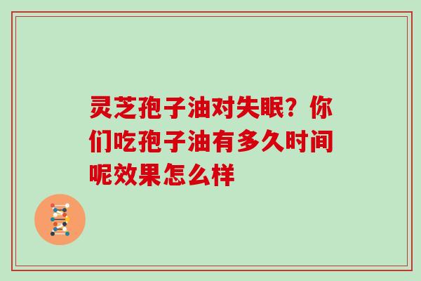 灵芝孢子油对？你们吃孢子油有多久时间呢效果怎么样