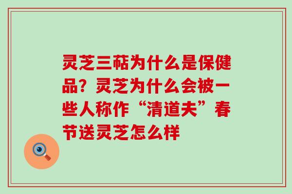 灵芝三萜为什么是保健品？灵芝为什么会被一些人称作“清道夫”春节送灵芝怎么样