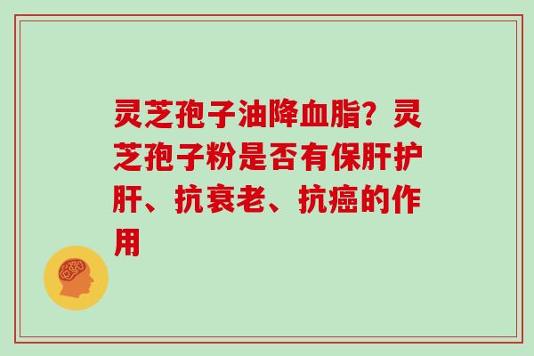 灵芝孢子油降？灵芝孢子粉是否有、抗、抗的作用