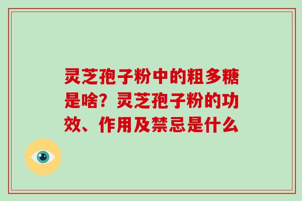 灵芝孢子粉中的粗多糖是啥？灵芝孢子粉的功效、作用及禁忌是什么