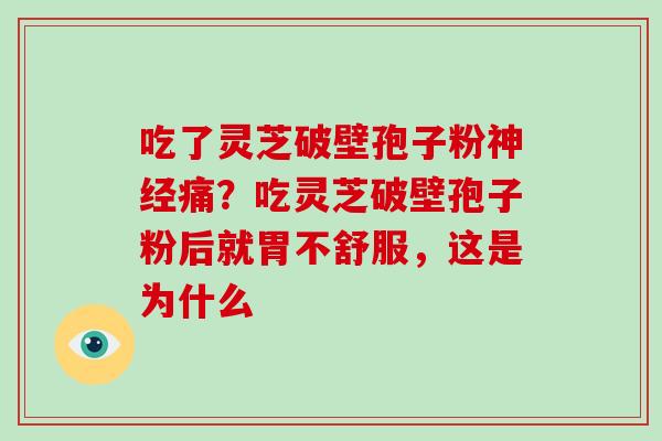 吃了灵芝破壁孢子粉痛？吃灵芝破壁孢子粉后就胃不舒服，这是为什么