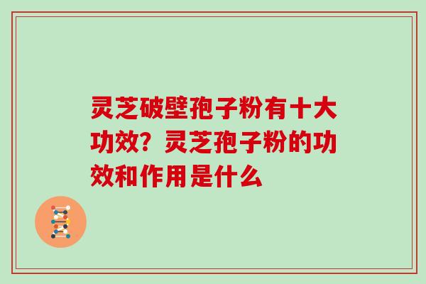 灵芝破壁孢子粉有十大功效？灵芝孢子粉的功效和作用是什么