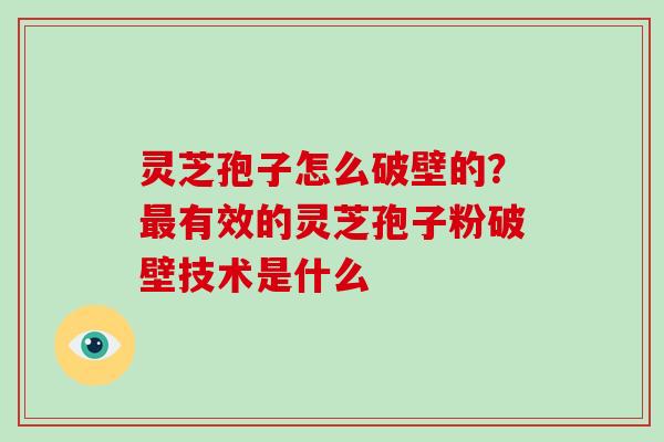 灵芝孢子怎么破壁的？有效的灵芝孢子粉破壁技术是什么