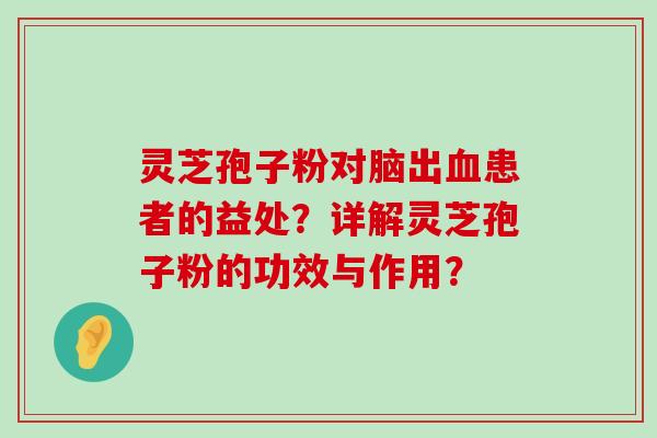 灵芝孢子粉对脑出患者的益处？详解灵芝孢子粉的功效与作用？