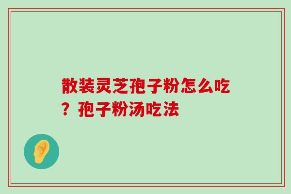 散装灵芝孢子粉怎么吃？孢子粉汤吃法