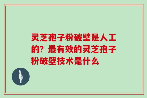 灵芝孢子粉破壁是人工的？有效的灵芝孢子粉破壁技术是什么