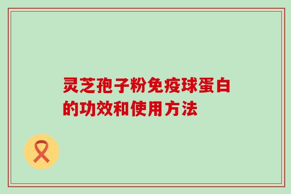 灵芝孢子粉免疫球蛋白的功效和使用方法