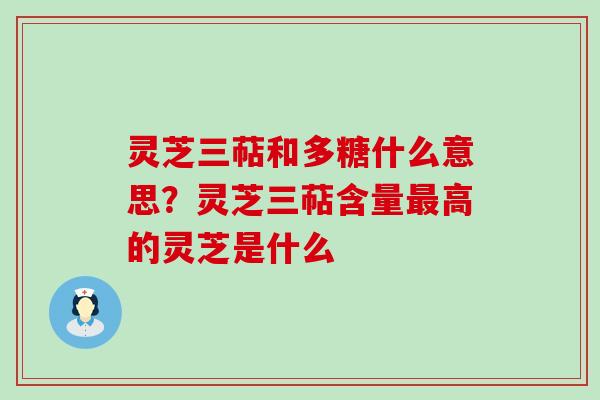 灵芝三萜和多糖什么意思？灵芝三萜含量高的灵芝是什么