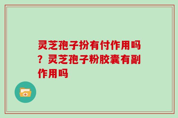 灵芝孢子扮有付作用吗？灵芝孢子粉胶囊有副作用吗