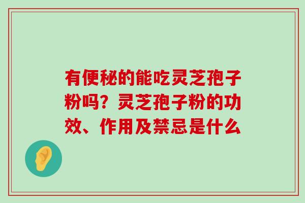 有的能吃灵芝孢子粉吗？灵芝孢子粉的功效、作用及禁忌是什么