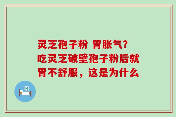 灵芝孢子粉 胃胀气？吃灵芝破壁孢子粉后就胃不舒服，这是为什么