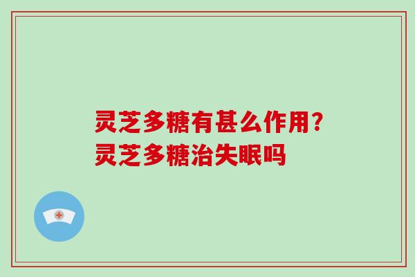 灵芝多糖有甚么作用？灵芝多糖吗