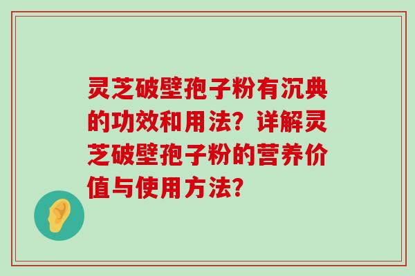 灵芝破壁孢子粉有沉典的功效和用法？详解灵芝破壁孢子粉的营养价值与使用方法？