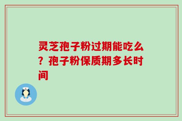 灵芝孢子粉过期能吃么？孢子粉保质期多长时间