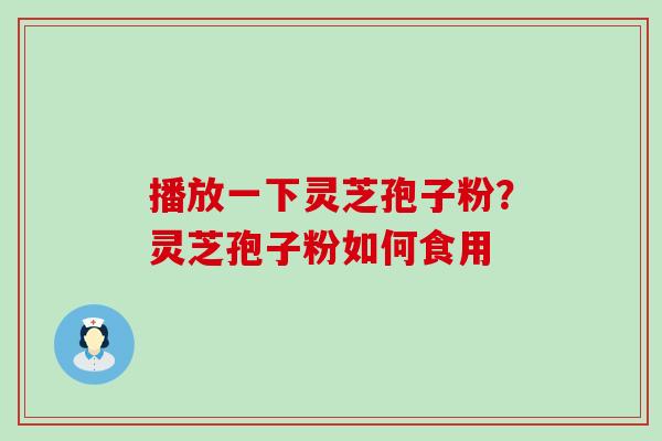 播放一下灵芝孢子粉？灵芝孢子粉如何食用