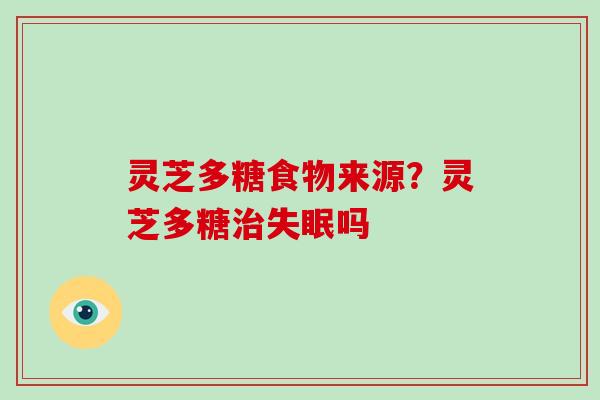 灵芝多糖食物来源？灵芝多糖吗