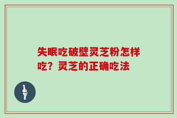 吃破壁灵芝粉怎样吃？灵芝的正确吃法