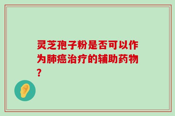 灵芝孢子粉是否可以作为的辅助？