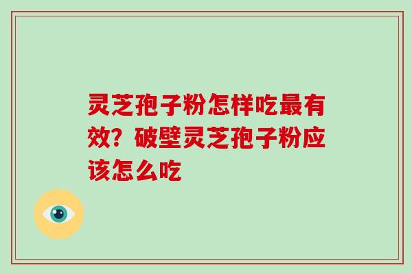 灵芝孢子粉怎样吃有效？破壁灵芝孢子粉应该怎么吃