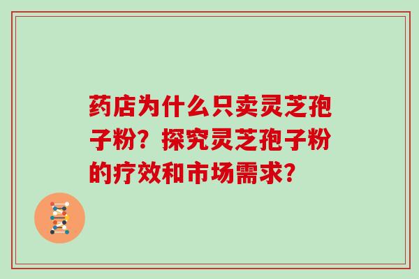 药店为什么只卖灵芝孢子粉？探究灵芝孢子粉的疗效和市场需求？