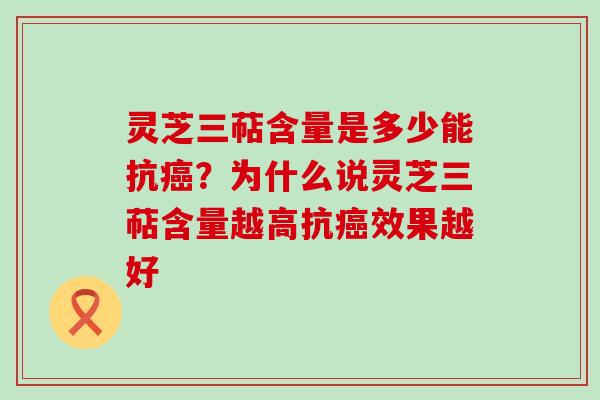 灵芝三萜含量是多少能抗？为什么说灵芝三萜含量越高抗效果越好