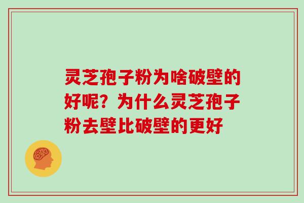 灵芝孢子粉为啥破壁的好呢？为什么灵芝孢子粉去壁比破壁的更好