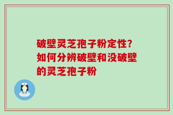 破壁灵芝孢子粉定性？如何分辨破壁和没破壁的灵芝孢子粉