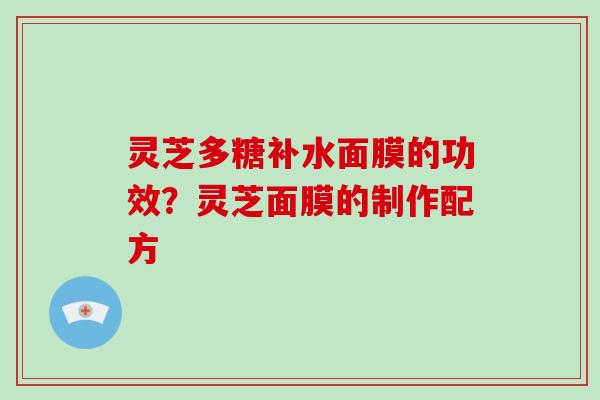 灵芝多糖补水面膜的功效？灵芝面膜的制作配方